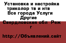 Установка и настройка триколор тв и нтв   - Все города Услуги » Другие   . Свердловская обл.,Реж г.